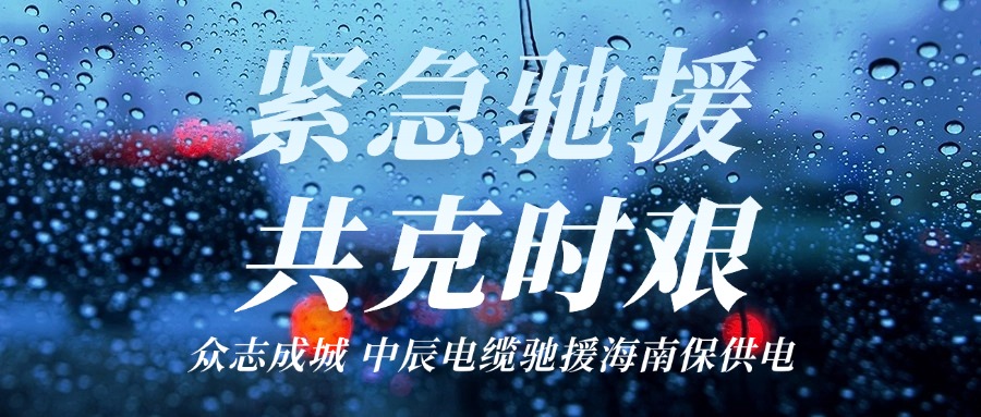 海南，我们来了｜中辰电缆驰援海南保供电！